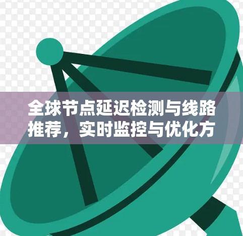 全球节点延迟检测与线路推荐，实时监控与优化方案