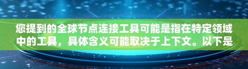 您提到的全球节点连接工具可能是指在特定领域中的工具，具体含义可能取决于上下文。以下是一些可能的解释