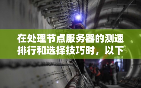 在处理节点服务器的测速排行和选择技巧时，以下是一些关键步骤和技巧，帮助你高效地监控和优化节点服务器