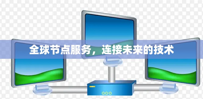 全球节点服务，连接未来的技术