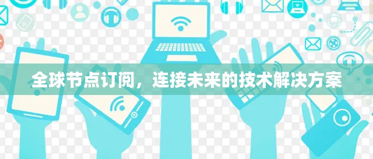 全球节点订阅，连接未来的技术解决方案