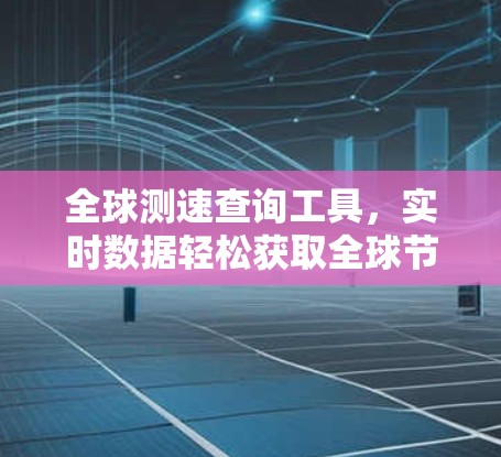 全球测速查询工具，实时数据轻松获取全球节点性能