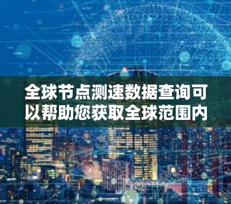 全球节点测速数据查询可以帮助您获取全球范围内的交通节点处的车辆速度数据。以下是一些通用的查询方法和工具