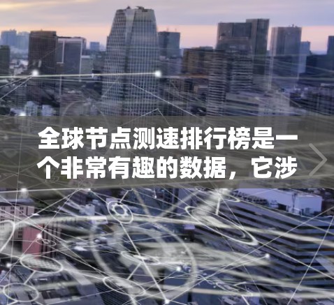 全球节点测速排行榜是一个非常有趣的数据，它涉及到交通流量、车辆行驶状态、测试方法以及数据源等多个方面。以下是一些主要的节点测速数据来源和排行榜，供参考