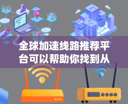全球加速线路推荐平台可以帮助你找到从(start站)到目的地（end站)的最短 routes，并提供实时的交通信息和推荐。以下是一些常用的全球加速线路推荐平台，这些平台通常会帮助你找到最短的通勤路径