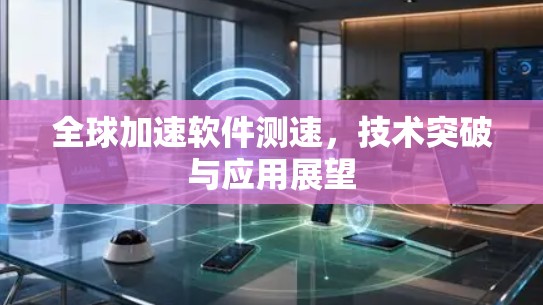 全球加速软件测速，技术突破与应用展望