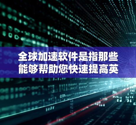 全球加速软件是指那些能够帮助您快速提高英语水平、学习新语言或者进行英语相关学习的工具。以下是一些常见的全球加速软件推荐