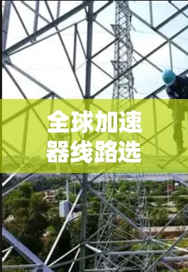 全球加速器线路选择，从基础到平衡的解决方案