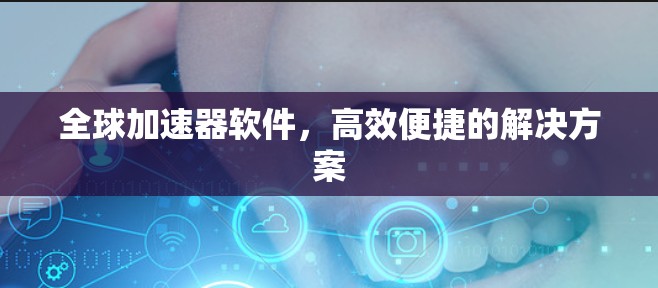 全球加速器软件，高效便捷的解决方案