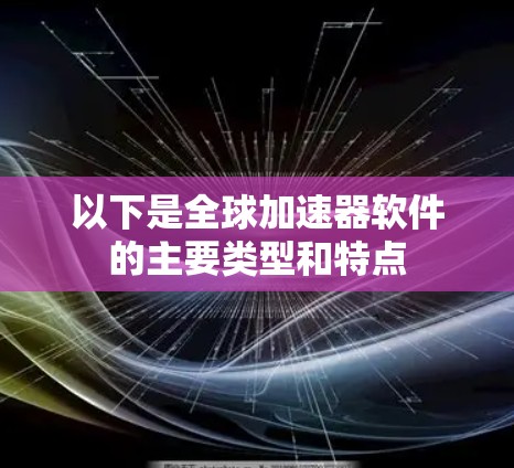 以下是全球加速器软件的主要类型和特点
