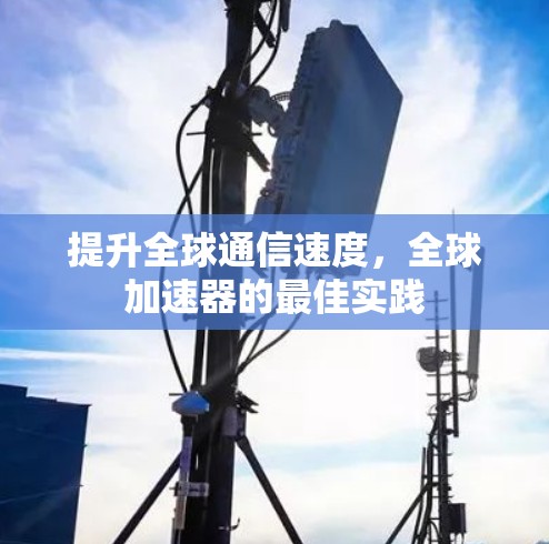 提升全球通信速度，全球加速器的最佳实践