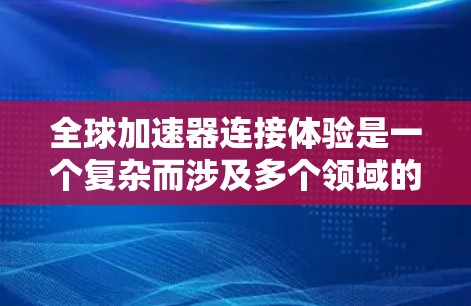 全球加速器连接体验是一个复杂而涉及多个领域的概念，主要涉及技术、安全、用户体验和市场应用。以下是对该主题的分步总结