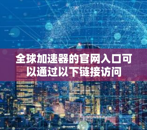全球加速器的官网入口可以通过以下链接访问