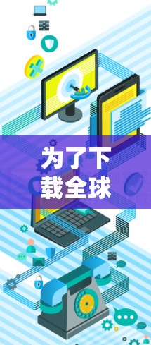 为了下载全球加速器APP，您可以按照以下步骤进行