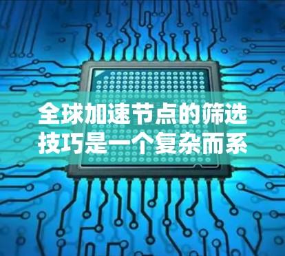全球加速节点的筛选技巧是一个复杂而系统的过程，涉及多个步骤和策略。以下是一步步的指南，帮助你更好地筛选和优化全球加速节点