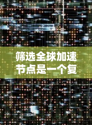 筛选全球加速节点是一个复杂但重要的任务，涉及多个因素和策略。以下是对加速节点筛选方法的详细总结