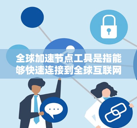 全球加速节点工具是指能够快速连接到全球互联网的设备，例如路由器、网线或无线路由器。以下是一些全球加速节点工具及其使用方法