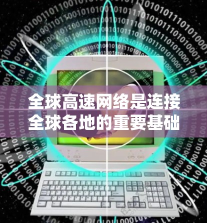 全球高速网络是连接全球各地的重要基础设施，主要包括高速铁路、高速公路、航空运输和航空物流等多个领域。以下是一些全球范围内的高速网络