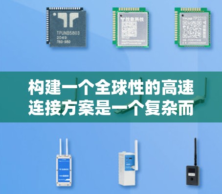 构建一个全球性的高速连接方案是一个复杂而重要的工程任务，涉及多个领域的技术、设计和管理。以下是一个详细的全球高速连接方案的步骤和方法，涵盖从设计到实施的关键环节