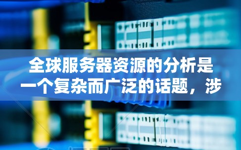 全球服务器资源的分析是一个复杂而广泛的话题，涉及多个因素，包括地理位置、行业、技术趋势、用户需求、市场动态等。以下是一些关键点，可以帮助你全面了解全球服务器资源的现状和趋势