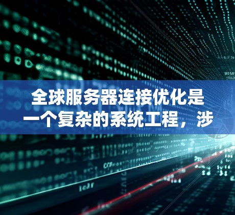 全球服务器连接优化是一个复杂的系统工程，涉及多个方面。以下是一个系统化的优化方案，涵盖网络、存储、传输、消息队列、数据存储、云服务、智能优化和监控等关键环节
