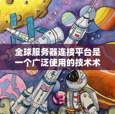 全球服务器连接平台是一个广泛使用的技术术语，通常指的是云服务平台，这些平台能够支持全球用户在全球范围内连接不同的服务器，实现云存储、云应用、云办公等服务。以下是一些常见的全球服务器连接平台