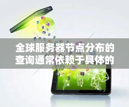 全球服务器节点分布的查询通常依赖于具体的存储平台（如 AWS、Azure、GCP、阿里云等）和相关工具。以下是一些常见查询和分析方法