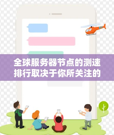 全球服务器节点的测速排行取决于你所关注的方面，以下是一些常见的测速指标和平台，以及它们的最新数据
