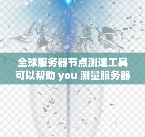 全球服务器节点测速工具可以帮助 you 测量服务器节点的性能，评估其带宽、延迟等参数，从而优化服务器配置和提升用户体验。以下是一些常见的全球服务器节点测速工具和方法