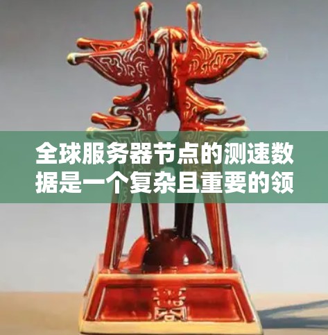 全球服务器节点的测速数据是一个复杂且重要的领域，涉及多个方面和技术细节。以下是对全球服务器节点测速数据的详细分析