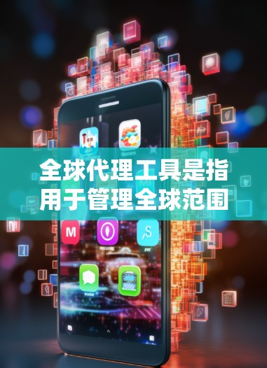 全球代理工具是指用于管理全球范围内代理团队的工具，涵盖市场推广、销售管理、客户支持等各个方面。以下是一些可能的全球代理工具及其功能