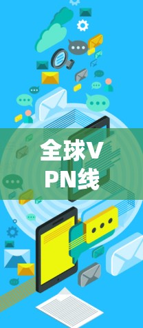全球VPN线路优化方案，从技术到应用的全面解决方案