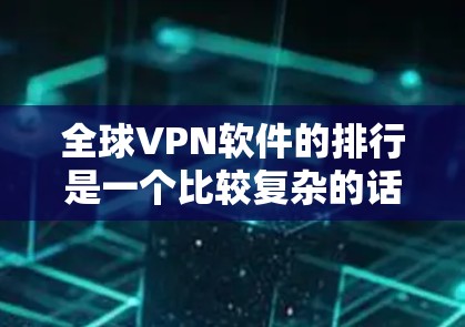 全球VPN软件的排行是一个比较复杂的话题，因为它涉及多个因素，包括软件的性能、安全性、功能丰富性、易用性、价格等。以下是一些全球知名的VPN软件及其特点，供您参考
