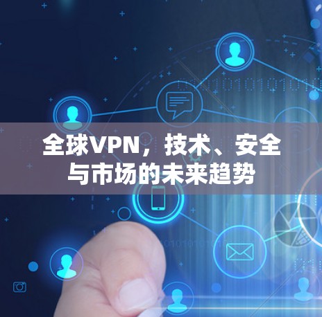 全球VPN，技术、安全与市场的未来趋势