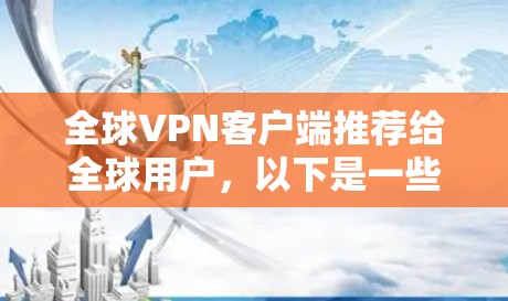 全球VPN客户端推荐给全球用户，以下是一些最值得推荐的几种，每款都有其独特的特点和适用场景，帮助您更好地进行 VPN 服务