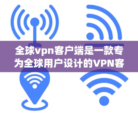 全球vpn客户端是一款专为全球用户设计的VPN客户端，旨在提供强大的功能和更好的安全选项，适合在全球范围内使用视频会议的需求。以下是其主要特点和优势