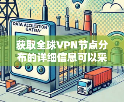 获取全球VPN节点分布的详细信息可以采用多种方法，具体取决于你的需求和预算。以下是一些常见的查询方法