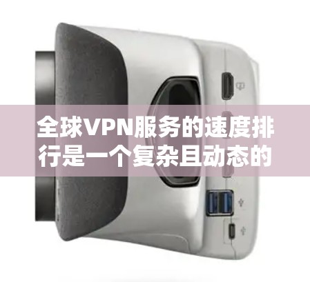全球VPN服务的速度排行是一个复杂且动态的话题，因为它受多种因素的影响，包括网络物理延迟、加密技术、防火墙配置等。以下是一些关键点和数据参考，帮助您理解全球VPN服务的速度