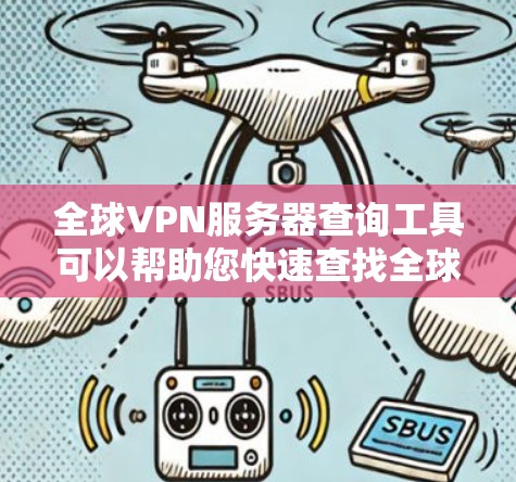 全球VPN服务器查询工具可以帮助您快速查找全球多个服务器的详细信息，包括服务器名称、IP地址、服务器类型、服务器状态等。以下是一些推荐的工具和方法，帮助您高效查询全球VPN服务器