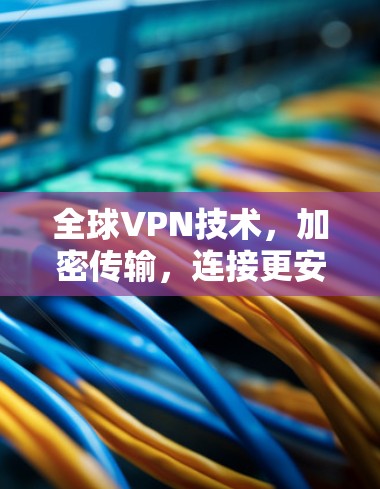 全球VPN技术，加密传输，连接更安全的未来