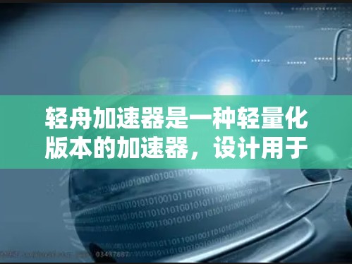 轻舟加速器是一种轻量化版本的加速器，设计用于在轻薄设备上运行，如轻薄笔记本、手机等。它结合了轻量化设计和高性能，适合在移动设备上使用。以下是轻舟加速器的评测
