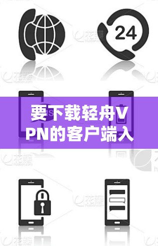 要下载轻舟VPN的客户端入口，您可以按照以下步骤进行操作