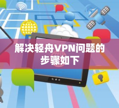 解决轻舟VPN问题的步骤如下
