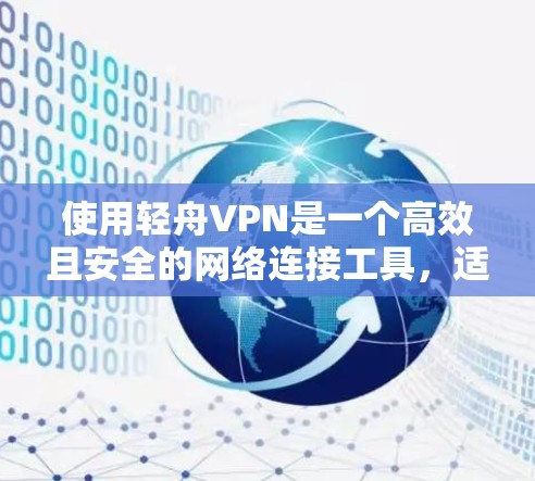 使用轻舟VPN是一个高效且安全的网络连接工具，适合个人或企业用户。以下是使用轻舟VPN的步骤指南