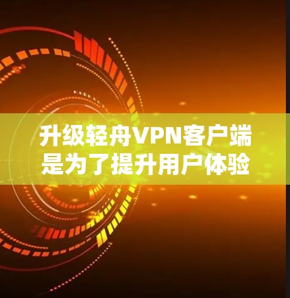 升级轻舟VPN客户端是为了提升用户体验，优化功能，满足用户更复杂的需求。以下是一些可能的升级方向和功能