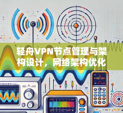 轻舟VPN节点管理与架构设计，网络架构优化与性能优化