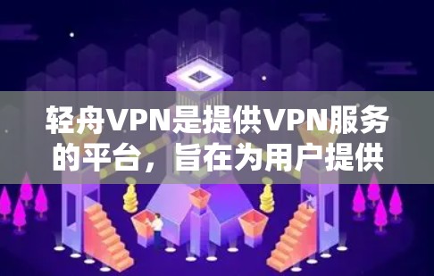 轻舟VPN是提供VPN服务的平台，旨在为用户提供安全、可靠的网络连接。以下是一些关于如何使用轻舟VPN的步骤和建议