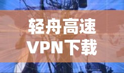 轻舟高速VPN下载指南